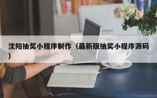 宿州沈阳抽奖小程序制作（最新版抽奖小程序源码）