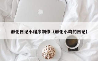 宿州孵化日记小程序制作（孵化小鸡的日记）